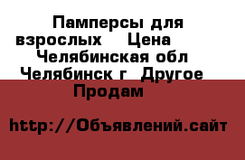 Памперсы для взрослых. › Цена ­ 500 - Челябинская обл., Челябинск г. Другое » Продам   